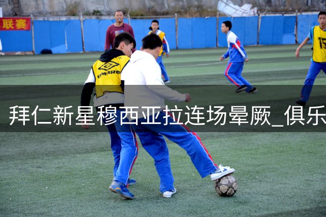 拜仁新星穆西亚拉连场晕厥 俱乐部表态力挺球员健康