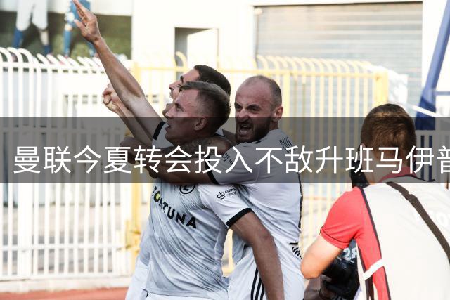 曼联今夏转会投入不敌升班马伊普斯维奇