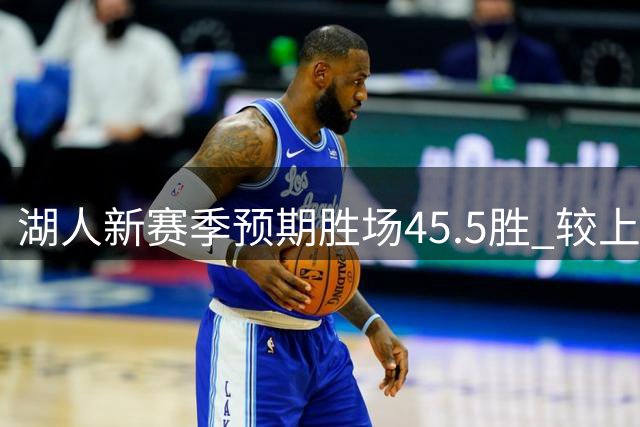 湖人新赛季预期胜场45.5胜 较上赛季显著下调