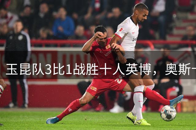 玉昆队3比1战胜十人英博，奥斯卡梅开二度助逆转