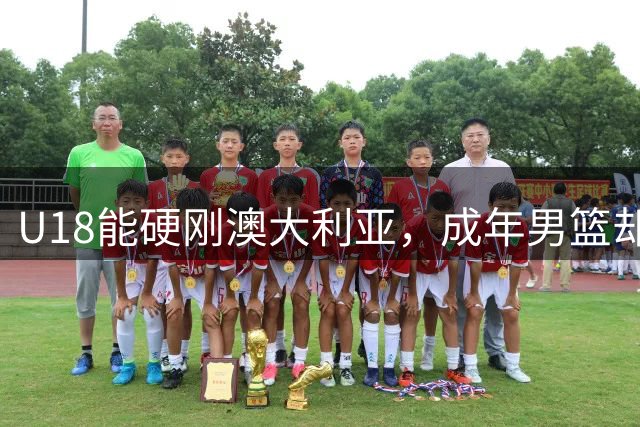 U18能硬刚澳大利亚，成年男篮却拉胯，病根全在CBA